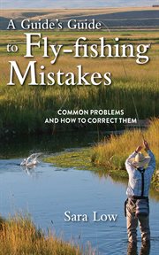 A guide's guide to fly-fishing mistakes : common problems and how to correct them cover image