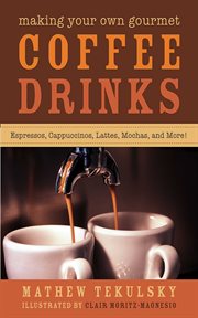 Making your own gourmet coffee drinks : espressos, cappuccinos, lattes, mochas, and more! cover image