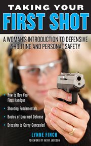 Taking your first shot : a woman's introduction to defensive shooting and personal safety cover image