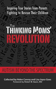 The Thinking Moms' Revolution : autism beyond the spectrum : inspiring true stories from parents fighting to rescue their children cover image