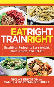 Eat right, train right : nutritious recipes to lose weight, build muscle, and get fit cover image