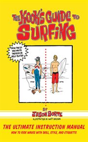 The Kook's guide to surfing : the ultimate instruction manual: how to ride waves with skill, style, etiquette, and fun cover image