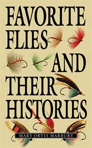 Favorite flies and their histories : with many replies from practical anglers to inquiries concerning how, when, and where to use them cover image