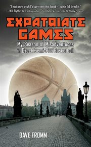 Expatriate Games : My Season of Misadventures in Czech Semi-Pro Basketball cover image