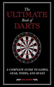 The Ultimate Book of Darts : a Complete Guide to Games, Gear, Terms, and Rules cover image