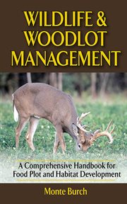 Wildlife and Woodlot Management : a Comprehensive Handbook for Food Plot and Habitat Development cover image