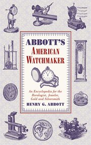Abbott's American Watchmaker : an Encyclopedia for the Horologist, Jeweler, Gold and Silversmith cover image
