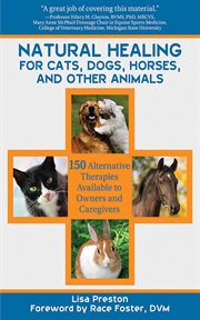 Natural Healing for Cats, Dogs, Horses, and Other Animals : 150 Alternative Therapies Available to Owners and Caregivers cover image