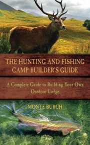 The hunting and fishing camp builder's guide : a complete guide to building your own outdoor lodge cover image