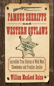 Famous sheriffs & western outlaws : incredible true stories of Wild West showdowns and frontier justice cover image