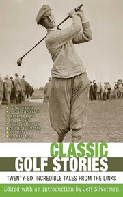 Classic Golf Stories : 26 Incredible Tales from the Links cover image