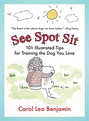 See Spot Sit : 101 Illustrated Tips for Training the Dog You Love cover image