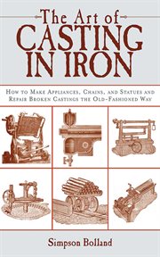 The Art of Casting in Iron : How to Make Appliances, Chains, and Statues and Repair Broken Castings the Old-Fashioned Way cover image