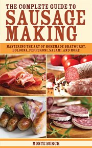 The Complete Guide to Sausage Making : Mastering the Art of Homemade Bratwurst, Bologna, Pepperoni, Salami, and More cover image