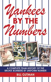 Yankees by the numbers : a complete team history of the bronx bombers by uniform number cover image