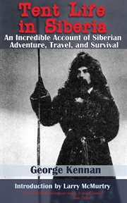 Tent Life in Siberia : an Incredible Account of Siberian Adventure, Travel, and Survival cover image