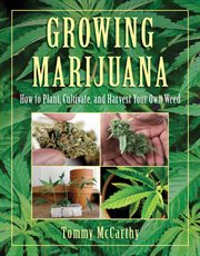 Growing marijuana : how to plant, cultivate, and harvest your own weed cover image