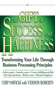 The Gift of Success and Happiness : Transforming Your Life Through Business Process Principles cover image