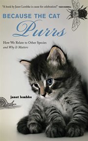 Because the Cat Purrs : How We Relate to Other Species and Why it Matters cover image