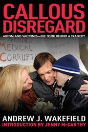 Callous disregard : autism and vaccines -- the truth behind a tragedy cover image