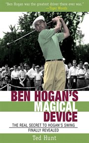 Ben Hogan's magical device : the real secret to Hogan's swing finally revealed cover image