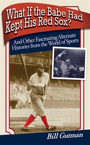 What if the Babe had kept his Red Sox? : and other fascinating alternate histories from the world of sports cover image