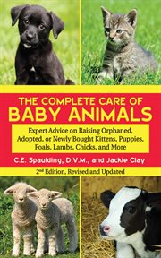 The Complete Care of Baby Animals : Expert Advice on Raising Orphaned, Adopted, or Newly Bought Kittens, Puppies, Foals, Lambs, Chicks, and More cover image