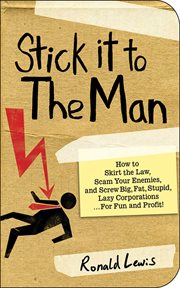 Stick it to the man : how to skirt the law, scam Your enemies, and screw big, fat, stupid, lazy corporations ... for fun and profit! cover image