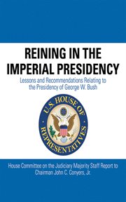 Reining in the Imperial Presidency : Lessons and Recommendations Relating to the Presidency of George W. Bush cover image