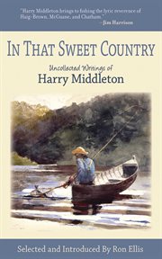 In that sweet country : uncollected writings of Harry Middleton cover image