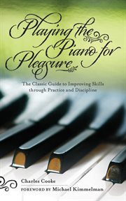 Playing the piano for pleasure : the classic guide to improving skills through practice and discipline cover image
