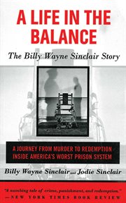A Life in the Balance : the Billy Wayne Sinclair Story, A Journey from Murder to Redemption Inside America's Worst Prison System cover image