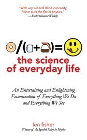 The Science of Everyday Life : an Entertaining and Enlightening Examination of Everything We Do and Everything We See cover image