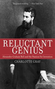 Reluctant genius. Alexander Graham Bell and the Passion for Invention cover image