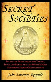 Secret societies. Inside the Freemasons, the Yakuza, Skull & Bones, & the World's Most Notorious Secret Organizations cover image