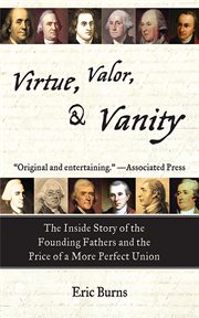 Virtue, valor, and vanity : the inside story of the founding fathers and the price of a more perfect union cover image