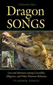 Dragon songs : love and adventure among crocodiles, alligators, and other dinosaur relations cover image