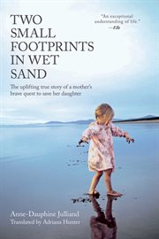 Two small footprints in wet sand : the uplifting true story of a mother's brave quest to save her daughter cover image