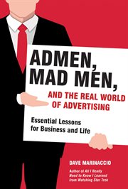 Admen, mad men, and the real world of advertising : essential lessons for business and life cover image