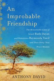 An improbable friendship : the remarkable lives of Israeli Ruth Dayan and Palestinian Raymonda Tawil and their forty-year peace mission cover image