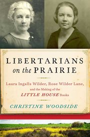 Libertarians on the prairie. Laura Ingalls Wilder, Rose Wilder Lane, and the Making of the Little House Books cover image