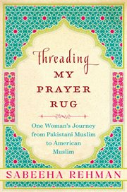 Threading My Prayer Rug : One Woman's Journey from Pakistani Muslim to American Muslim cover image