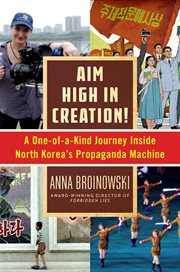 Aim high in creation! : a one-of-a-kind journey inside North Korea's propaganda machine cover image