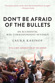 Don't be afraid of the bullets : an accidental war correspondent in Yemen cover image