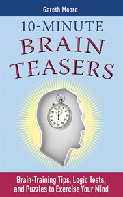 10-minute brain teasers : brain-training tips, logic tests, and puzzles to exercise your mind cover image