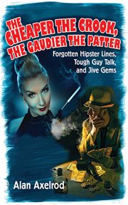 The cheaper the crook, the gaudier the patter : forgotten hipster lines, tough guy talk, and jive gems cover image