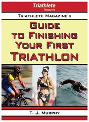 Triathlete magazine's guide to finishing your first triathlon cover image