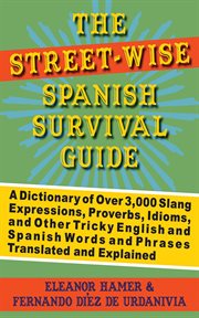 The Street-Wise Spanish Survival Guide : a Dictionary of Over 3,000 Slang Expressions, Proverbs, Idioms, and Other Tricky English and Spanish Words and Phrases Translated and Explained cover image