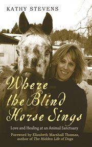 Where the Blind Horse Sings : Love and Healing at an Animal Sanctuary cover image