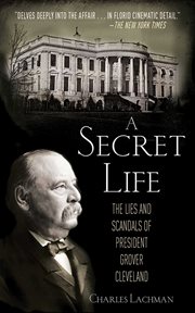 A Secret Life : the Lies and Scandals of President Grover Cleveland cover image